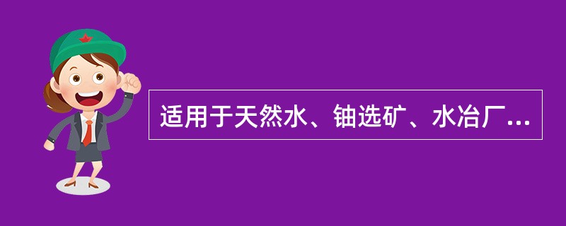 适用于天然水、铀选矿、水冶厂排放废水中226Ra含量的方法是（）。