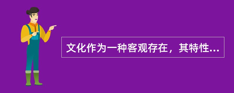 文化作为一种客观存在，其特性就是（）。