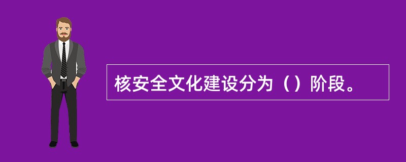 核安全文化建设分为（）阶段。