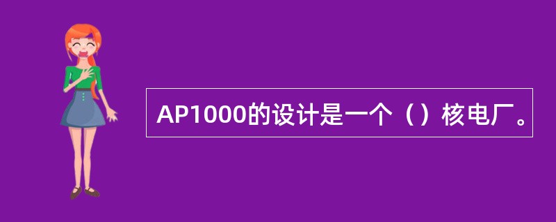 AP1000的设计是一个（）核电厂。