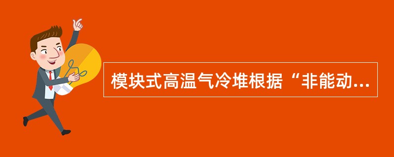 模块式高温气冷堆根据“非能动安全性”原则进行热工设计，使得在事故停堆后，堆芯的冷却不需要专设余热排出系统，燃料元件的剩余发热可依靠热传导、热辐射等非能动的自然传热机制传到反应堆压力壳，再经压力壳的（）