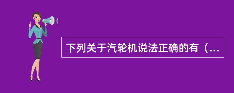 下列关于汽轮机说法正确的有（）。