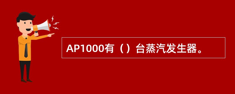 AP1000有（）台蒸汽发生器。