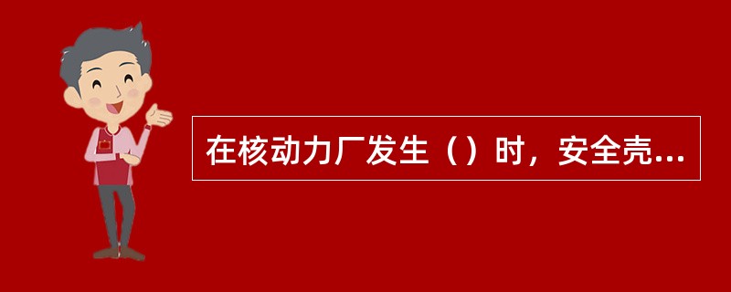 在核动力厂发生（）时，安全壳内充满了带放射性高压蒸汽，安全壳喷淋系统将用来降低安全壳内压力和温度，使放射性蒸汽凝结下来。