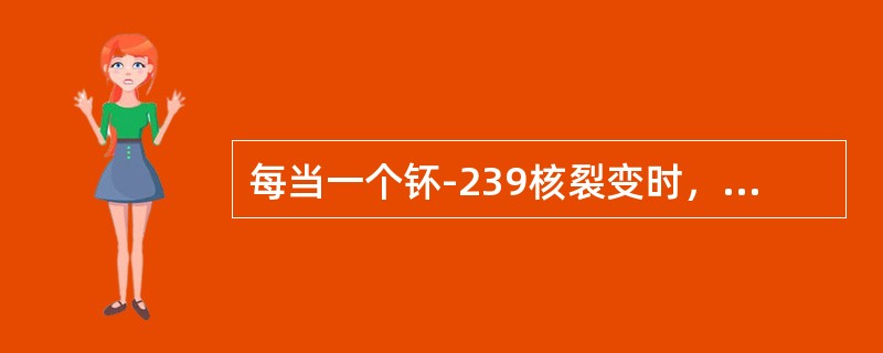 每当一个钚-239核裂变时，除了维持自身链式反应，还可以剩余（）个中子。