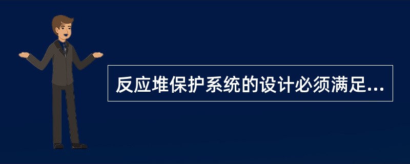 反应堆保护系统的设计必须满足（）两方面的要求。