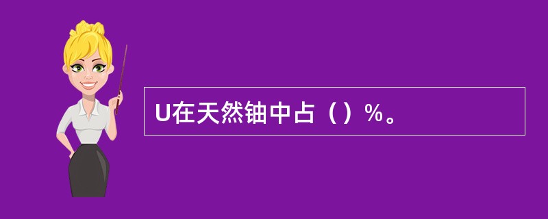 U在天然铀中占（）%。