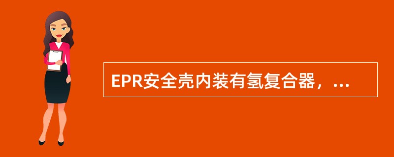 EPR安全壳内装有氢复合器，保证了安全壳内氢的总体积含量小于（）％。