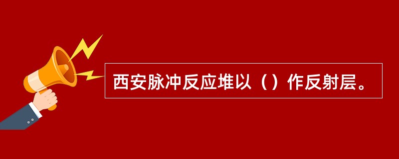 西安脉冲反应堆以（）作反射层。