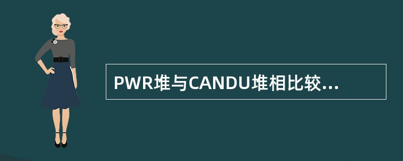 PWR堆与CANDU堆相比较，PWR在核燃料方面的特点是（）。