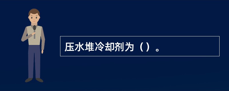 压水堆冷却剂为（）。