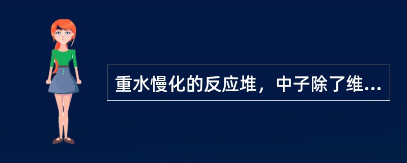 重水慢化的反应堆，中子除了维持链式反应外，还有较多的剩余可以用来使238U转变为239Pu，使得重水堆核动力厂不但能用天然铀实现链式反应，而且比轻水堆核动力厂节约天然铀（）％。