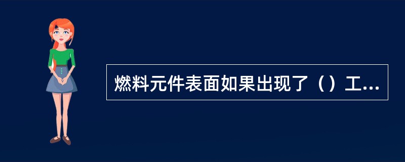 燃料元件表面如果出现了（）工况，包壳温度上升很快，这时锆合金的机械特性、化学特性都急剧恶化，致使燃料元件发生破损，所以有时把这种工况称做（）。