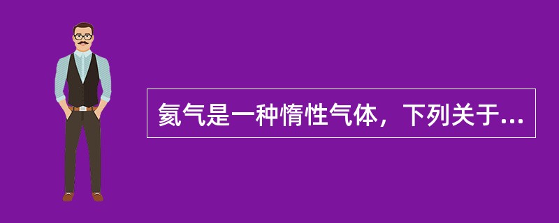 氦气是一种惰性气体，下列关于氦气性质说法正确的有（）。