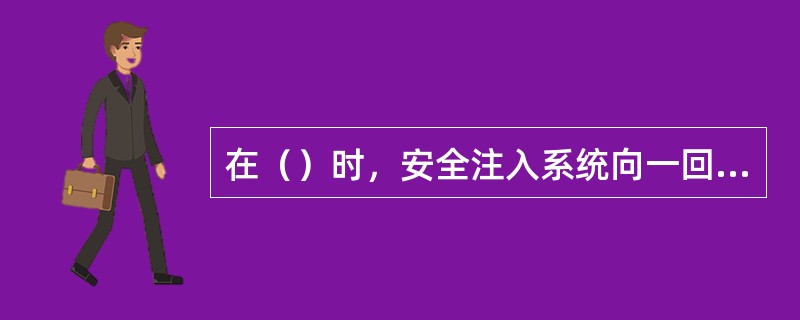 在（）时，安全注入系统向一回路注入高浓度硼酸溶液，以补偿由于一回路冷却剂连续过冷而引起的正反应性，防止堆芯重返临界。