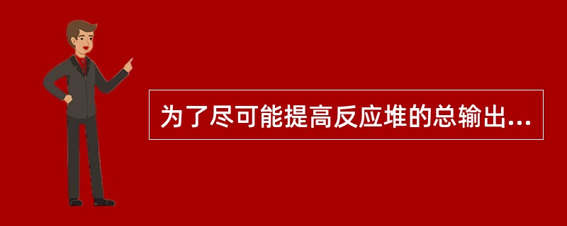 为了尽可能提高反应堆的总输出功率，就需要进行功率展平，功率展平主要措施有（）。