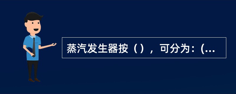 蒸汽发生器按（），可分为：(1)自然循环蒸汽发生器(2)直流(强迫循环)蒸汽发生器。