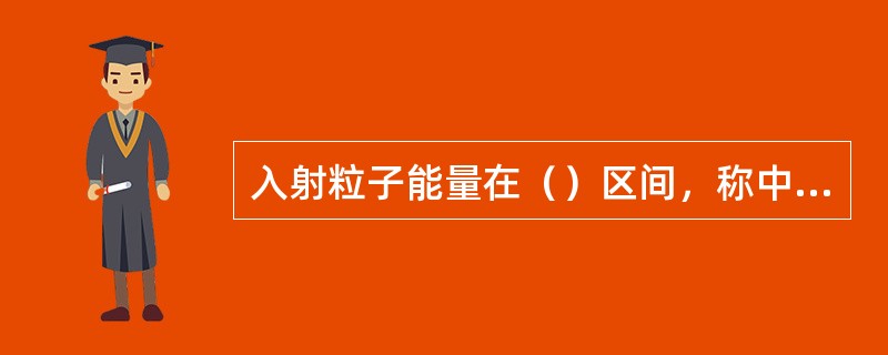 入射粒子能量在（）区间，称中能核反应。