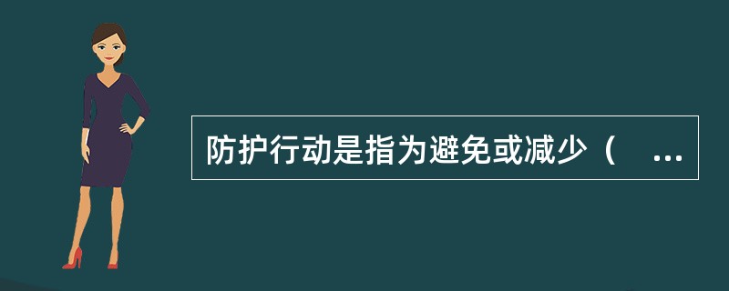 防护行动是指为避免或减少（　）在持续照射或应急照射情况下的受照剂量而进行的一种（　）。