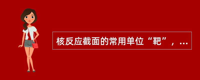 核反应截面的常用单位“靶”，用b表示，1b=（）cm2。