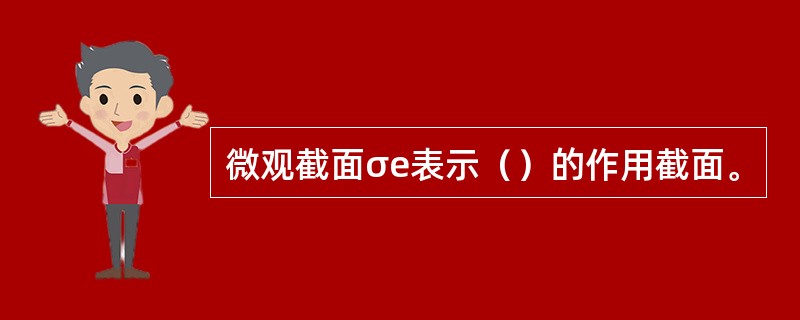 微观截面σe表示（）的作用截面。