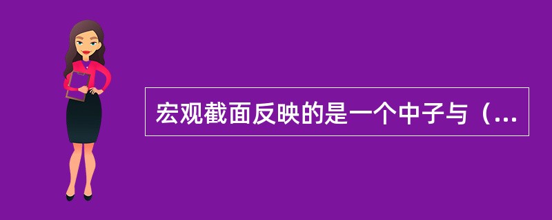 宏观截面反映的是一个中子与（）发生反应的平均概率。