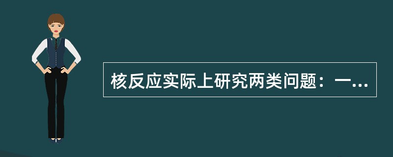 核反应实际上研究两类问题：一是研究在能量、动量等守恒的前提下，核反应能否发生。二是研究参加反应的各粒子间的相互作用机制并进而研究核反应发生的（）的大小。