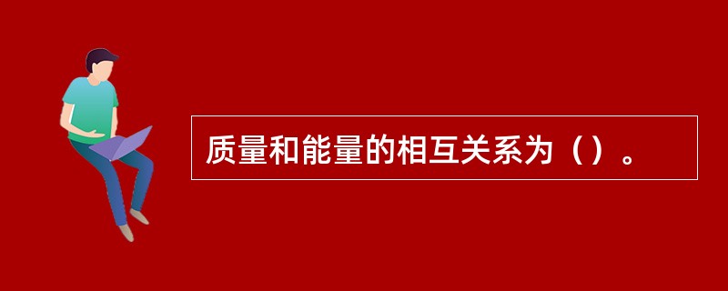 质量和能量的相互关系为（）。