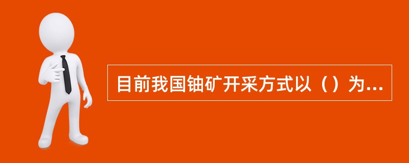 目前我国铀矿开采方式以（）为主。