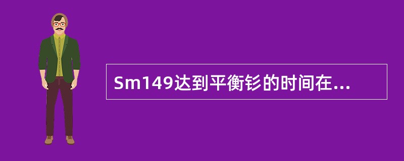 Sm149达到平衡钐的时间在（）小时以上。