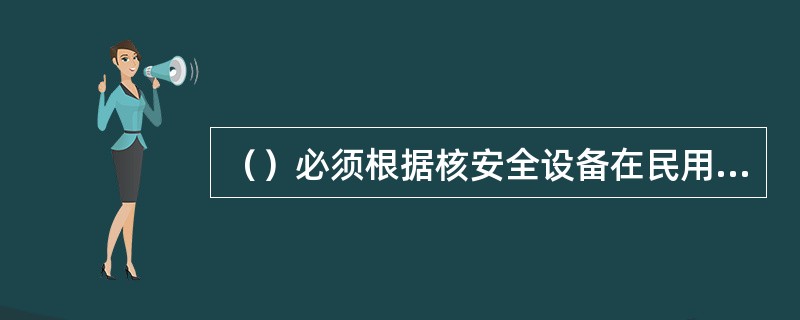 （）必须根据核安全设备在民用核设施中所承担的核安全功能，确定相应的核安全级别。