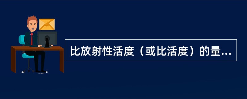 比放射性活度（或比活度）的量纲是（）。