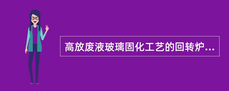 高放废液玻璃固化工艺的回转炉煅烧+金属熔融两步法特点（）。