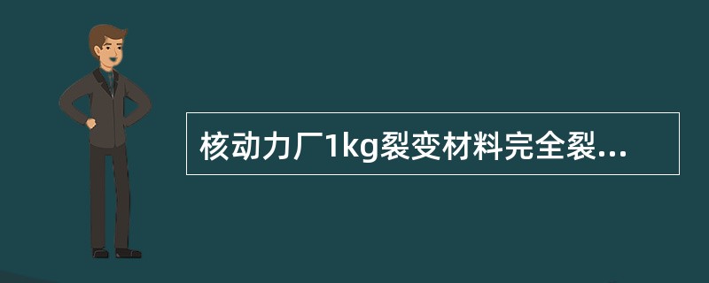 核动力厂1kg裂变材料完全裂变可生产（）kW.h的热量。