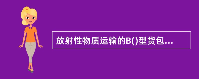 放射性物质运输的B()型货包用于国内运输。