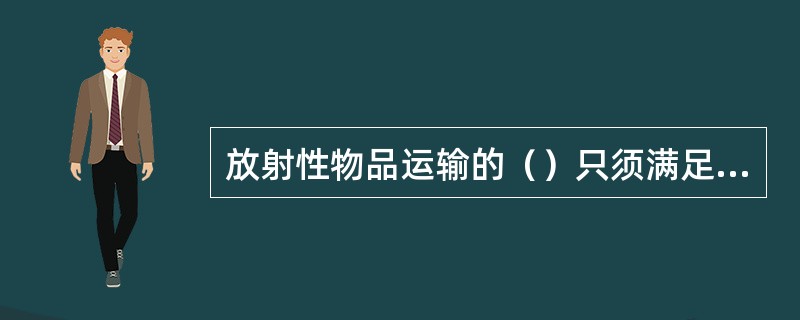 放射性物品运输的（）只须满足通用包装要求。