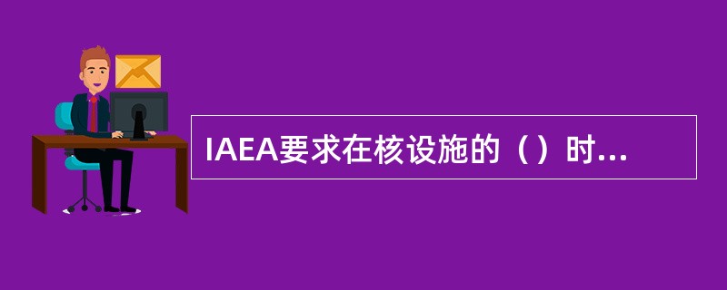 IAEA要求在核设施的（）时就应作方便退役考虑，提出退役计划。