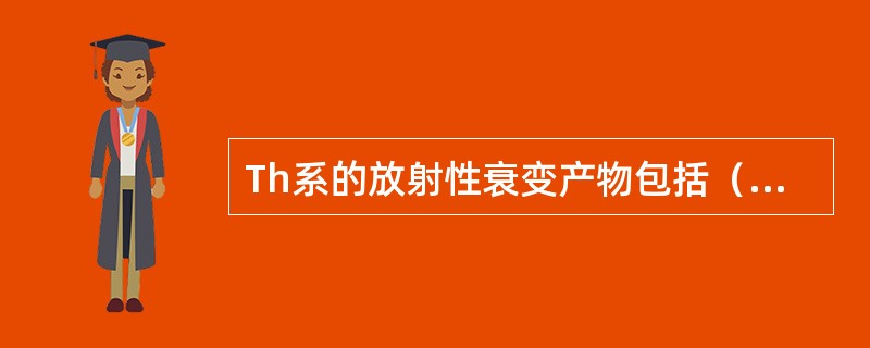 Th系的放射性衰变产物包括（）个核素。