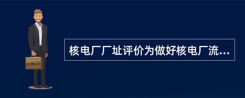 核电厂厂址评价为做好核电厂流出物向环境的评价，需做好（）工作。