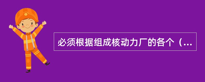 必须根据组成核动力厂的各个（）所执行的安全功能，对其进行分级，必须使其质量与可靠性与这种分级相适应。