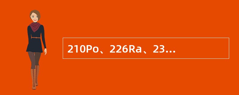 210Po、226Ra、239Pu属于（）。