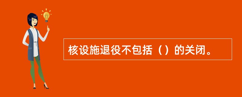 核设施退役不包括（）的关闭。