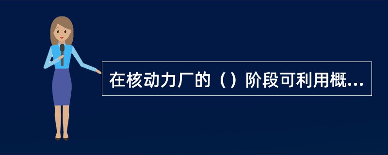 在核动力厂的（）阶段可利用概率安全评价(PSA)来评价核动力厂的安全。