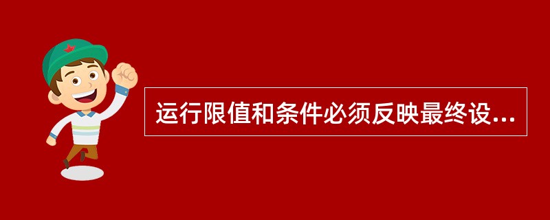 运行限值和条件必须反映最终设计，并必须在核动力厂（）开始之前经国务院核安全监管部门评价和批准。