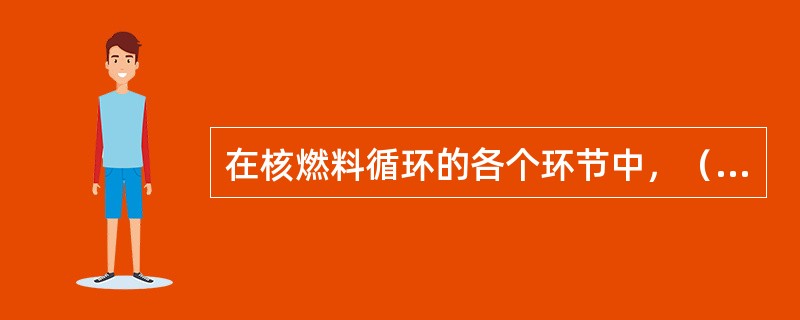 在核燃料循环的各个环节中，（）的放射性物质向环境释放的可能性更大。