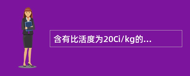 含有比活度为20Ci/kg的137Cs的放射性固体废物属于（）。