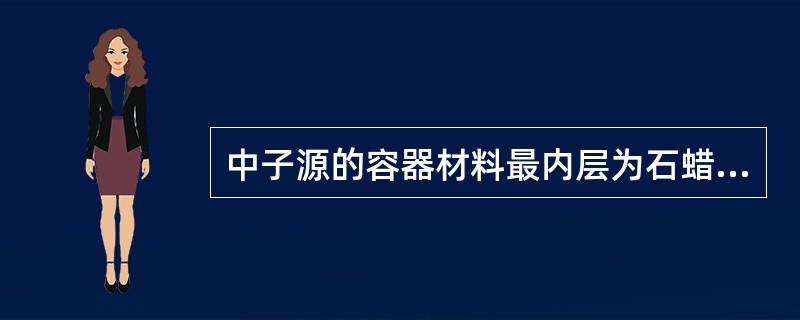 中子源的容器材料最内层为石蜡，用以慢化快中子，石蜡外为（），用以俘获慢中子。