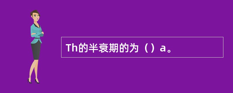 Th的半衰期的为（）a。