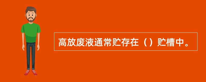 高放废液通常贮存在（）贮槽中。