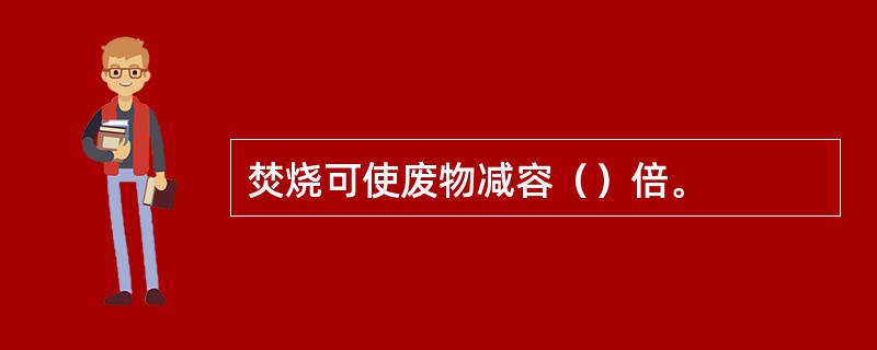 焚烧可使废物减容（）倍。